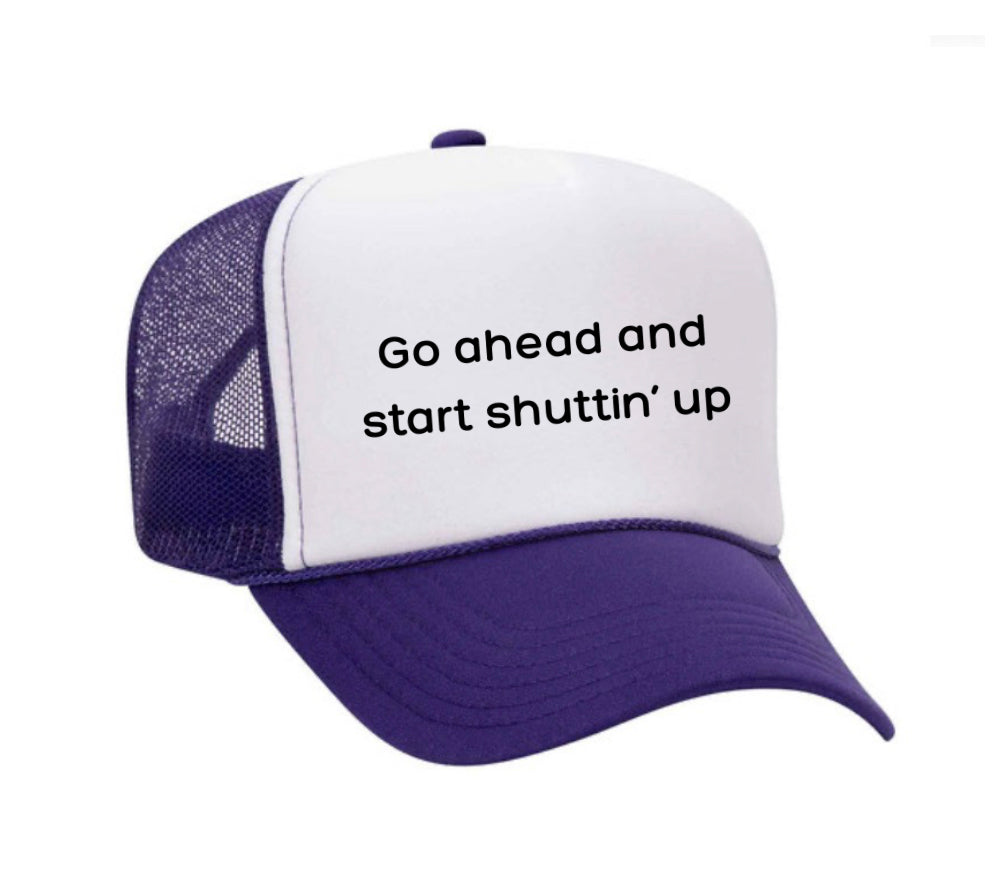 Go Ahead & Start Shuttin Up Trucker Hat