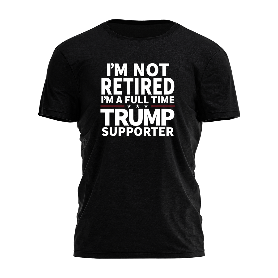 I'm Not Retired I'm A Fulltime Trump Supporter Tee - 2396