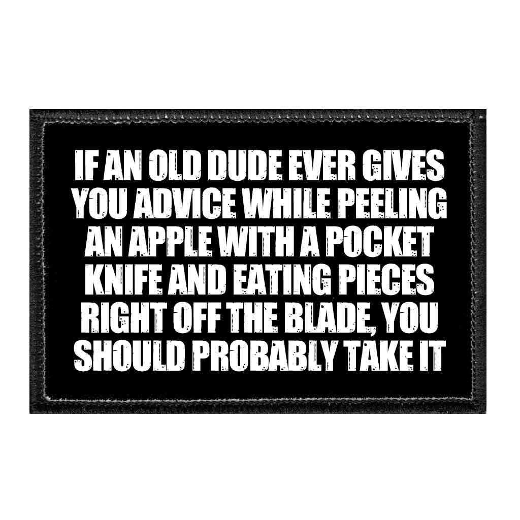 If An Old Dude Ever Gives You Advice While Peeling An Apple With A Pocket Knife And Eating Pieces Right Off The Blade, You Should Probably Take It - Removable Patch
