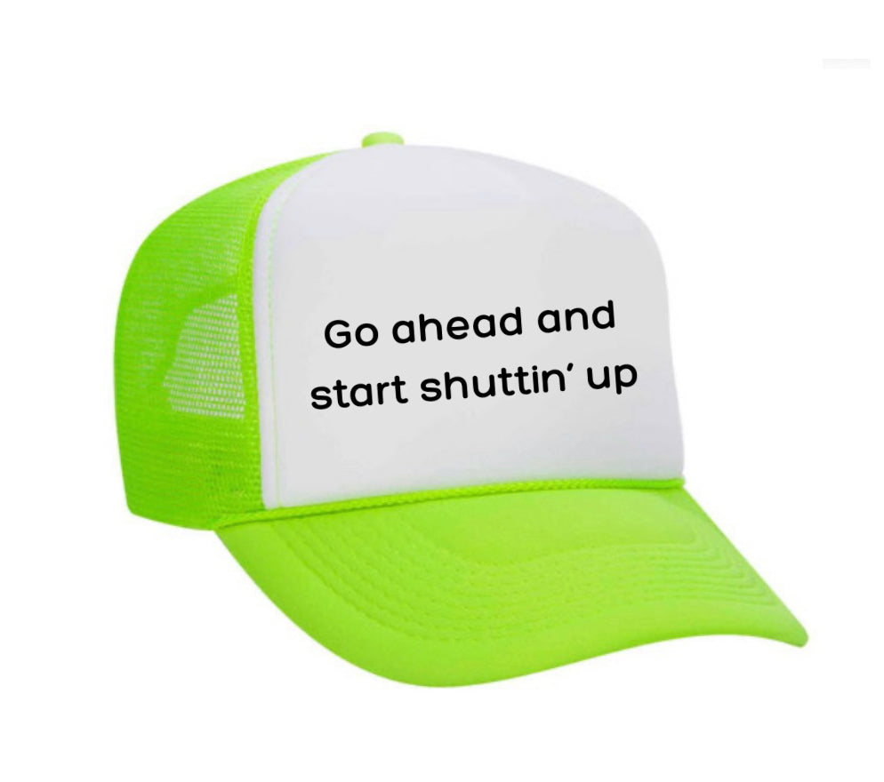 Go Ahead & Start Shuttin Up Trucker Hat