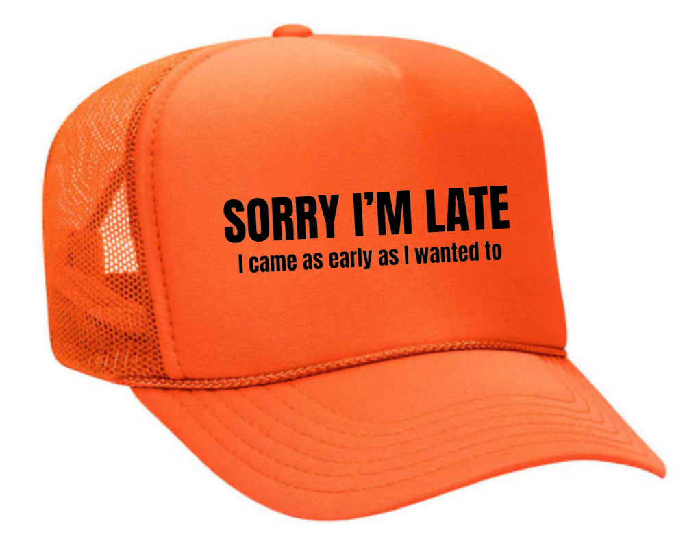 Sorry I’m Late I Came As Early As I Wanted To Trucker Hat