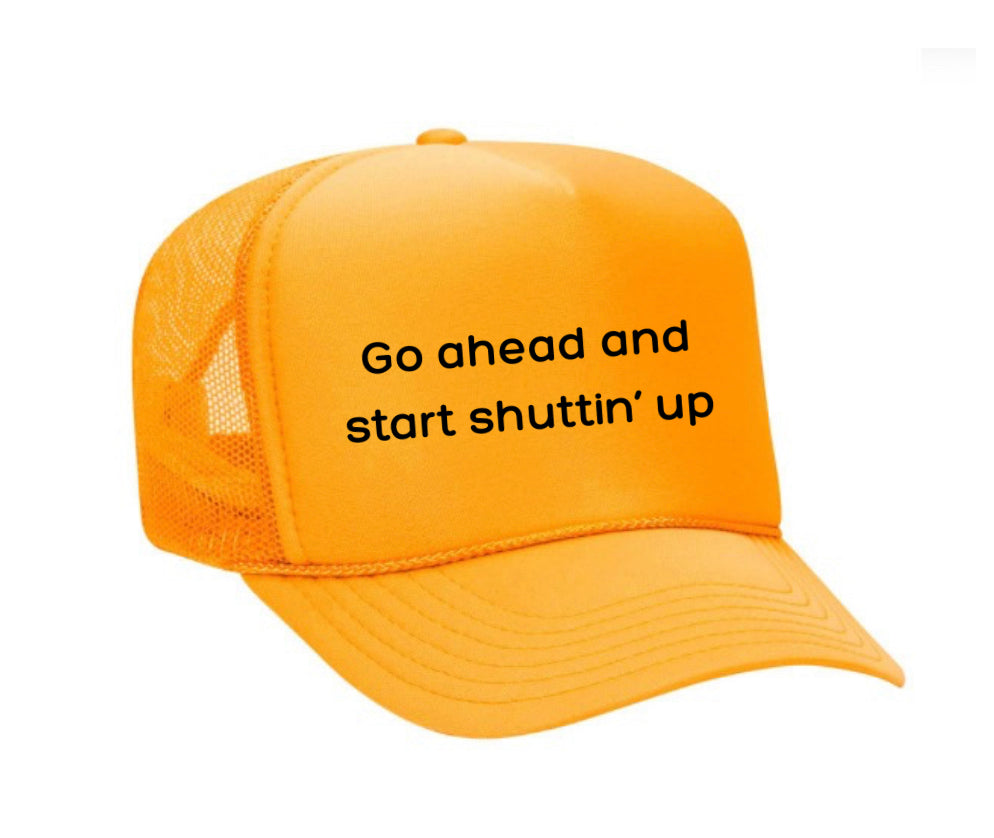 Go Ahead & Start Shuttin Up Trucker Hat