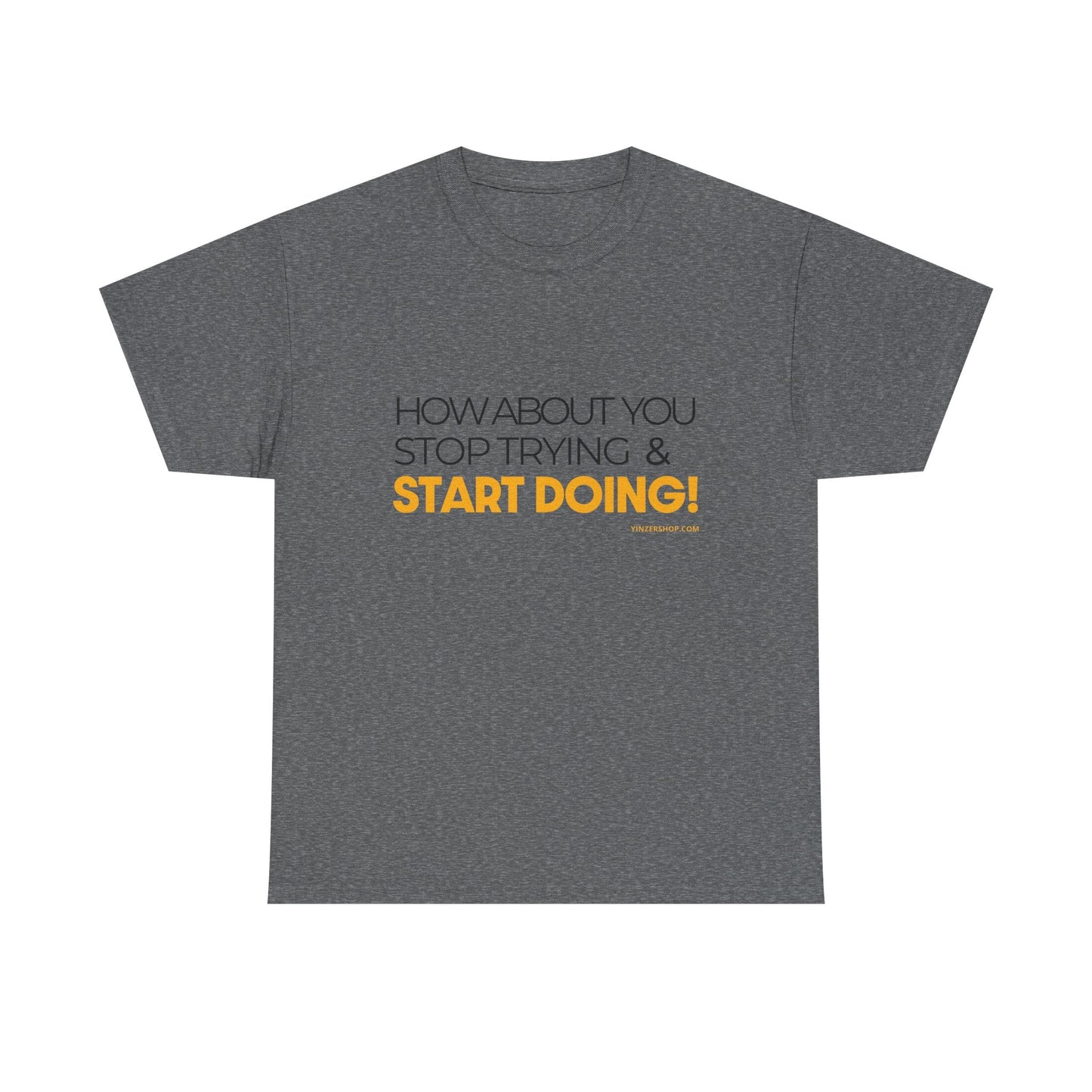 Pittsburgh Dad says this T-Shirt - "How about you stop trying & start doing" - Heavy Cotton Tee