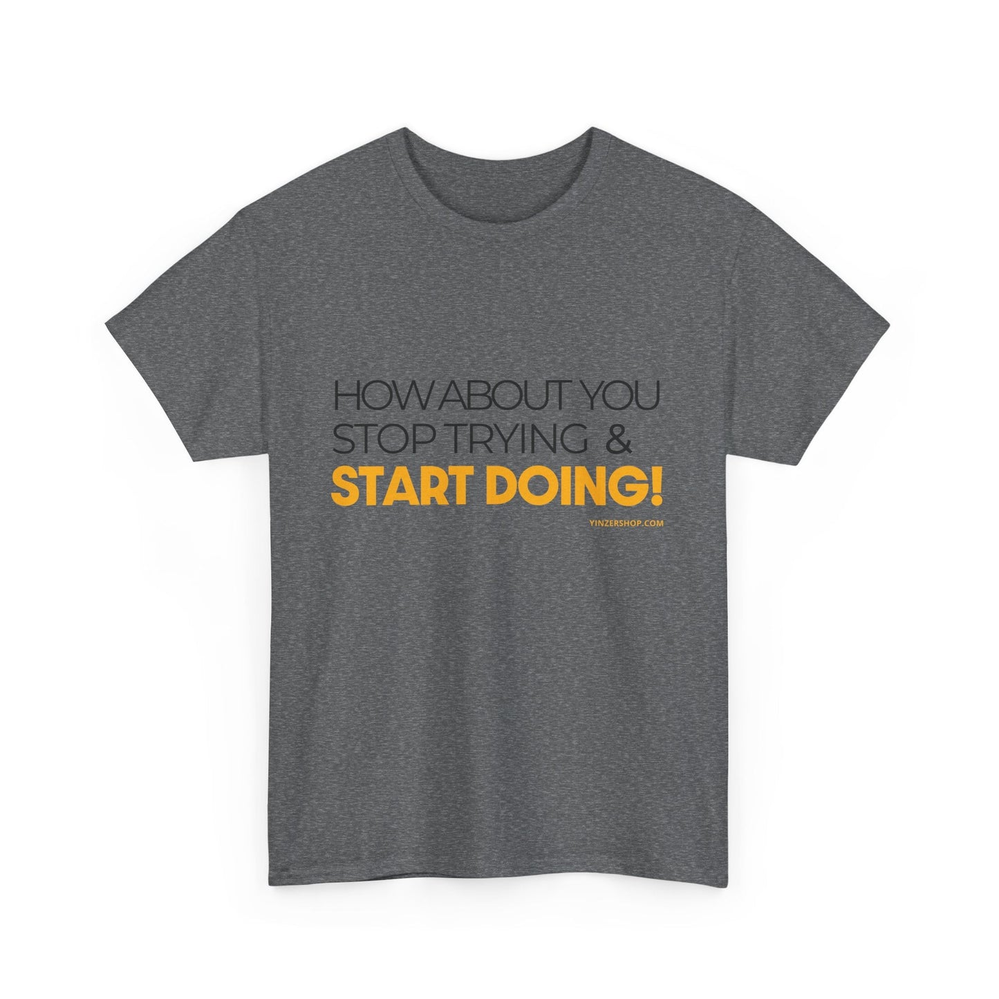 Pittsburgh Dad says this T-Shirt - "How about you stop trying & start doing" - Heavy Cotton Tee