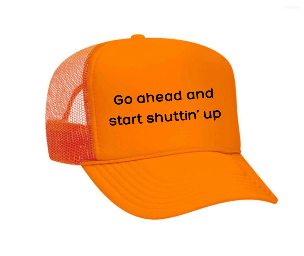 Go Ahead & Start Shuttin Up Trucker Hat