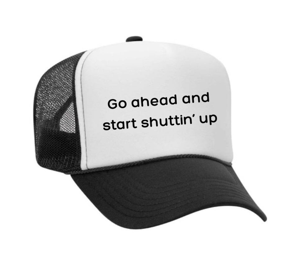 Go Ahead & Start Shuttin Up Trucker Hat