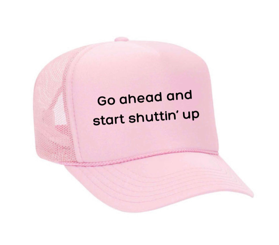 Go Ahead & Start Shuttin Up Trucker Hat