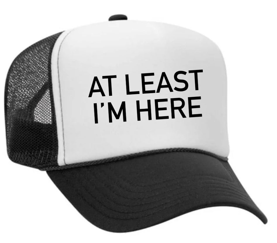 At Least I'm Here Trucker Hat