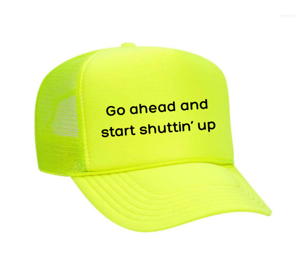 Go Ahead & Start Shuttin Up Trucker Hat