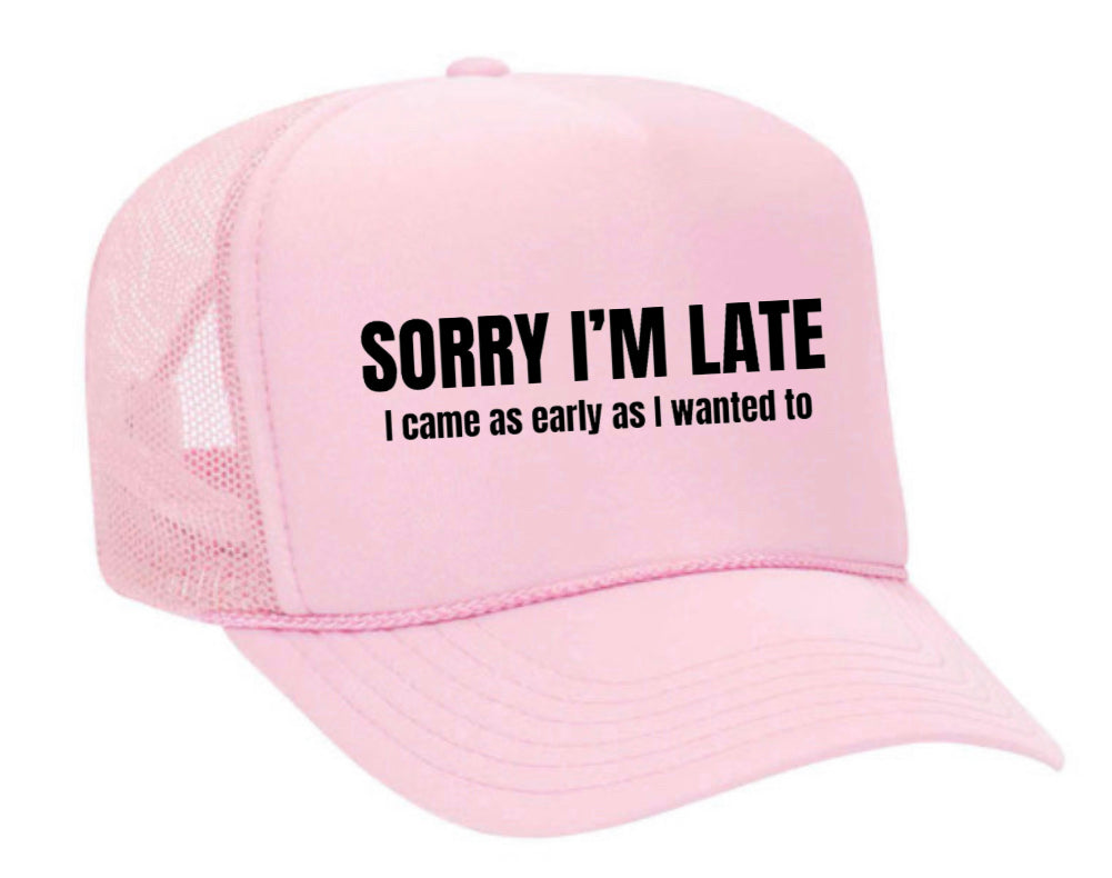 Sorry I’m Late I Came As Early As I Wanted To Trucker Hat