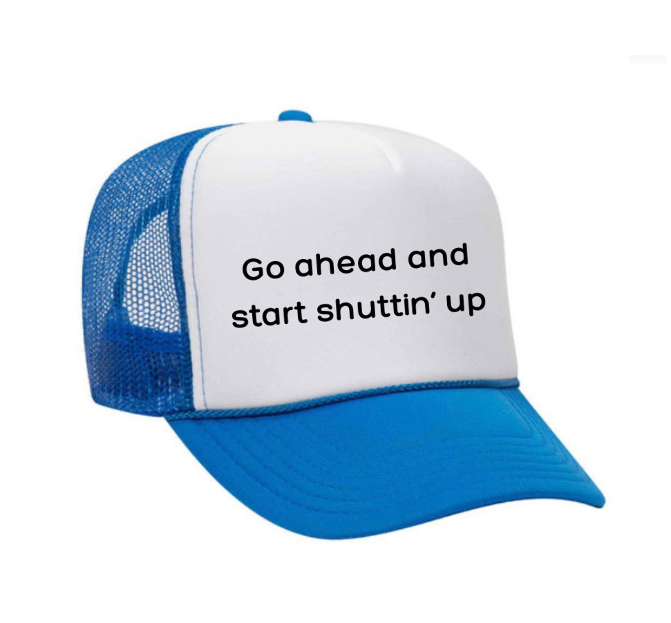 Go Ahead & Start Shuttin Up Trucker Hat