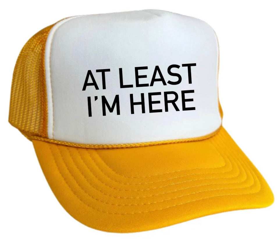 At Least I'm Here Trucker Hat