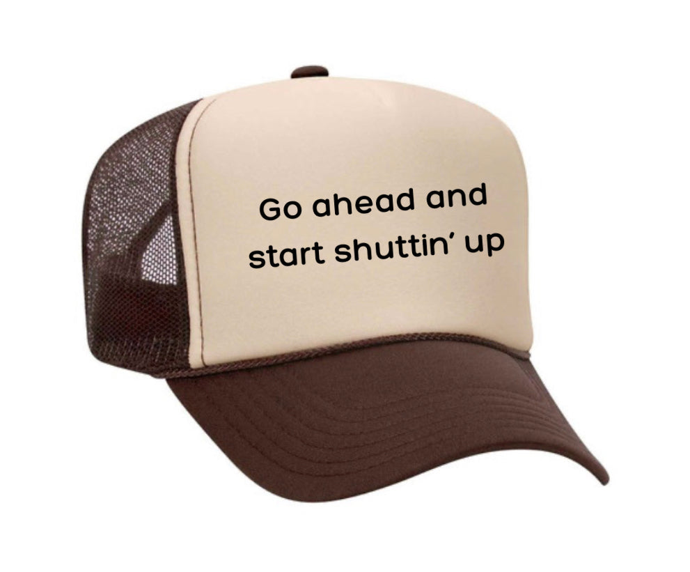 Go Ahead & Start Shuttin Up Trucker Hat