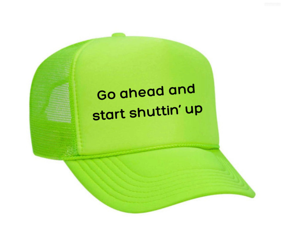 Go Ahead & Start Shuttin Up Trucker Hat