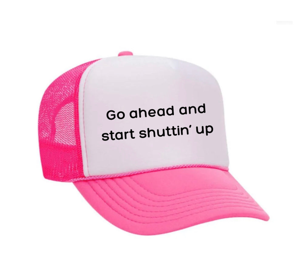 Go Ahead & Start Shuttin Up Trucker Hat