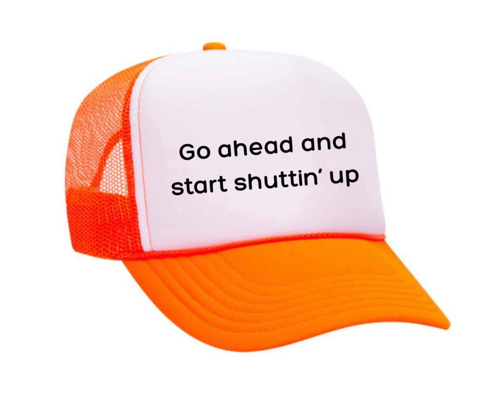 Go Ahead & Start Shuttin Up Trucker Hat