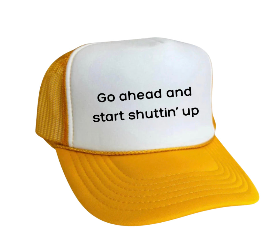 Go Ahead & Start Shuttin Up Trucker Hat