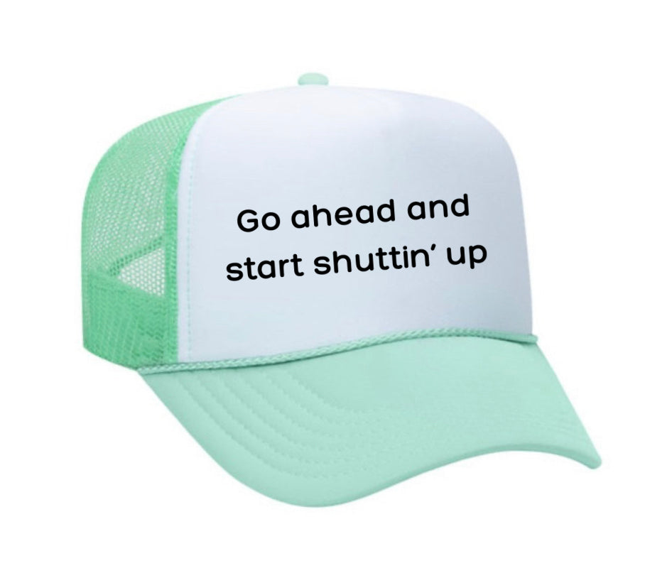 Go Ahead & Start Shuttin Up Trucker Hat