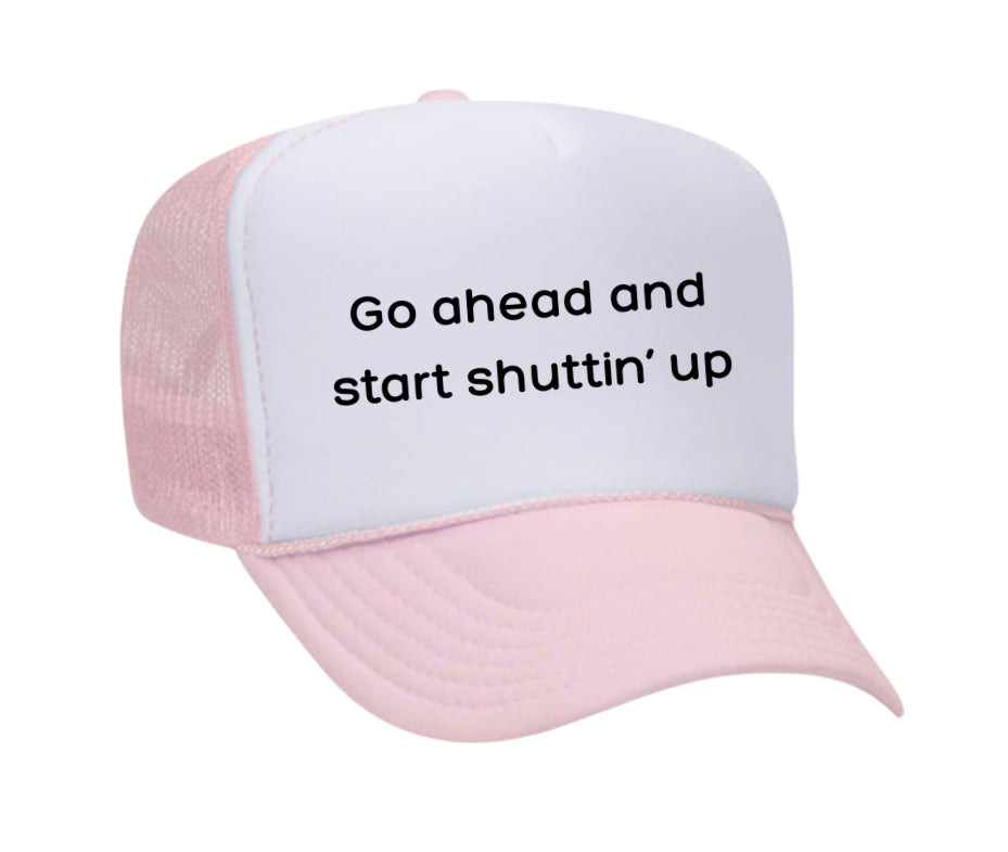 Go Ahead & Start Shuttin Up Trucker Hat