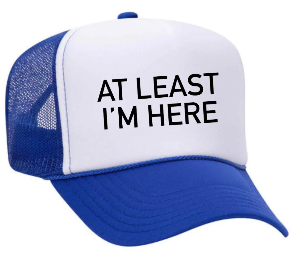 At Least I'm Here Trucker Hat