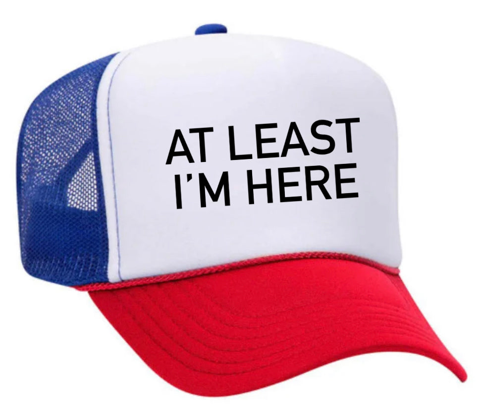 At Least I'm Here Trucker Hat