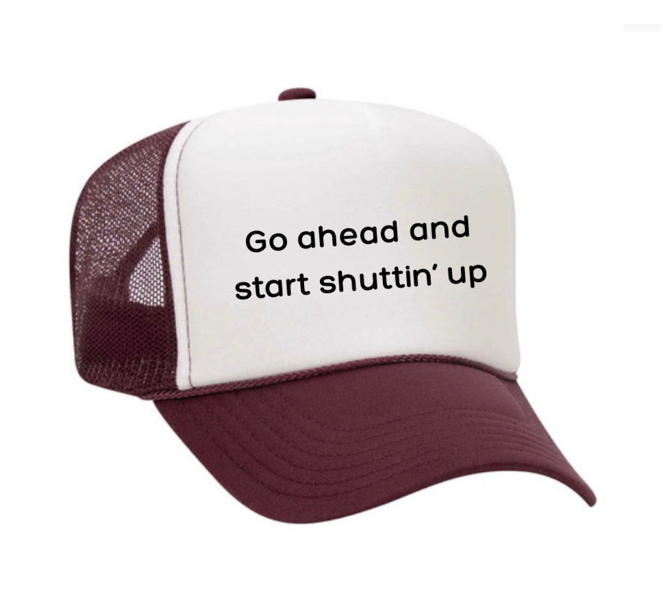 Go Ahead & Start Shuttin Up Trucker Hat