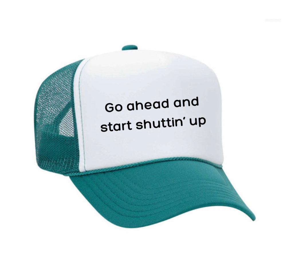 Go Ahead & Start Shuttin Up Trucker Hat