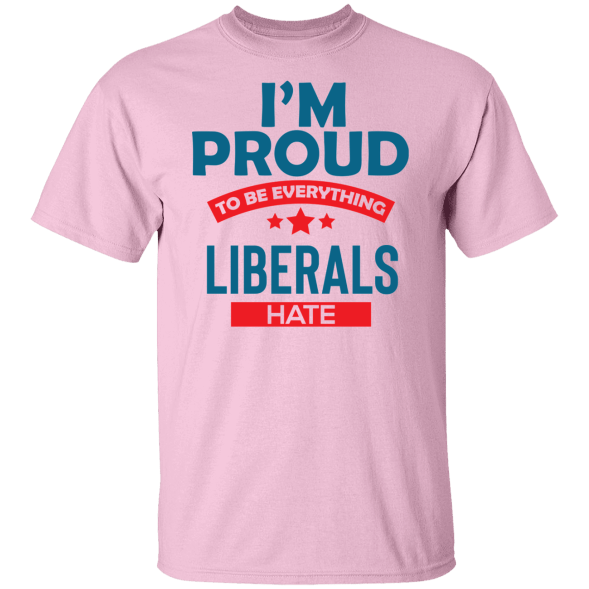 Proud To Be What Liberals Hate