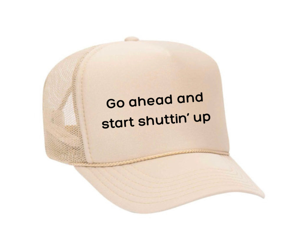 Go Ahead & Start Shuttin Up Trucker Hat