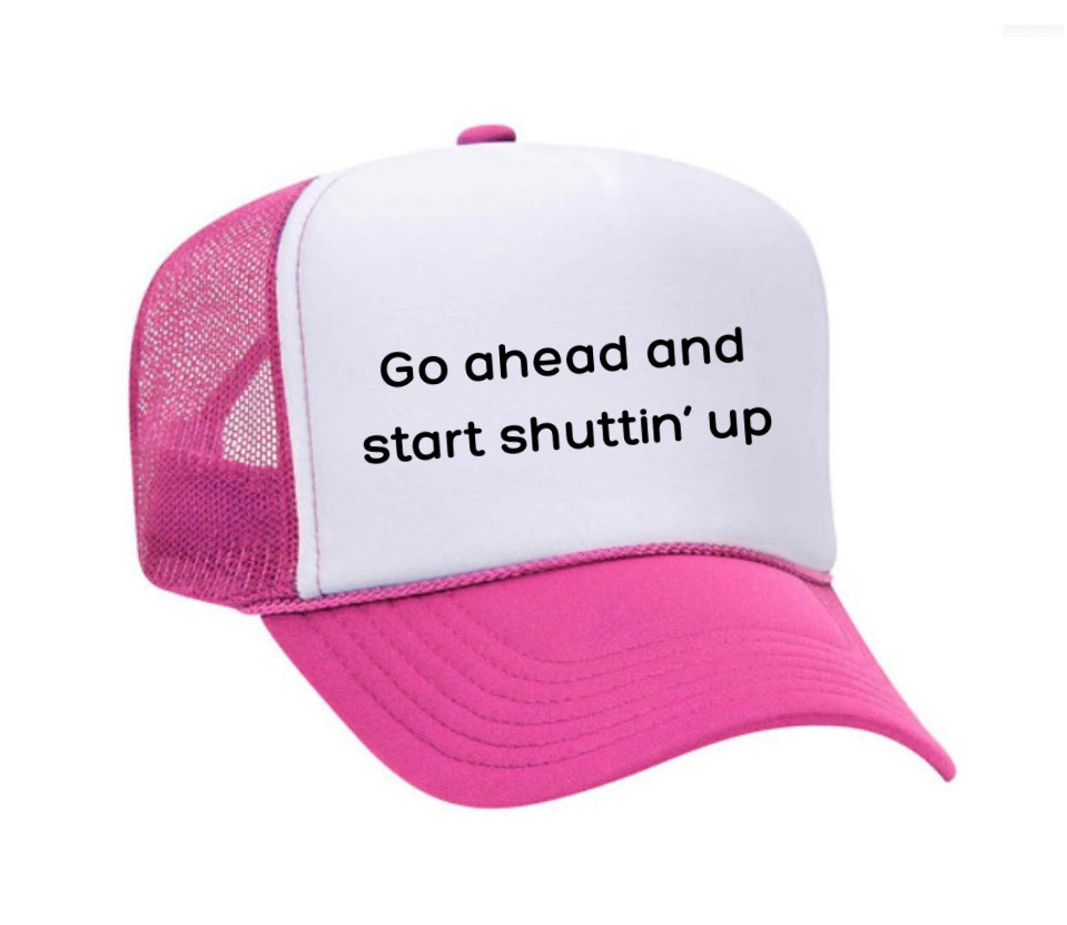 Go Ahead & Start Shuttin Up Trucker Hat
