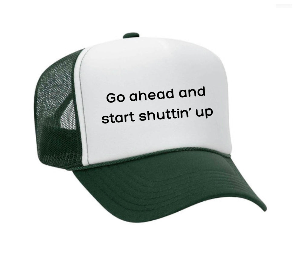 Go Ahead & Start Shuttin Up Trucker Hat