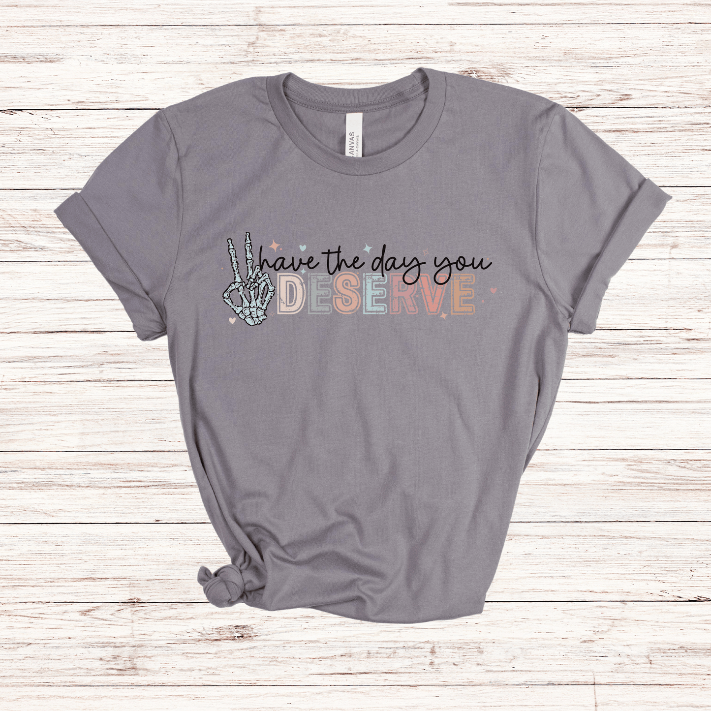 Have the Day You Deserve T-Shirt