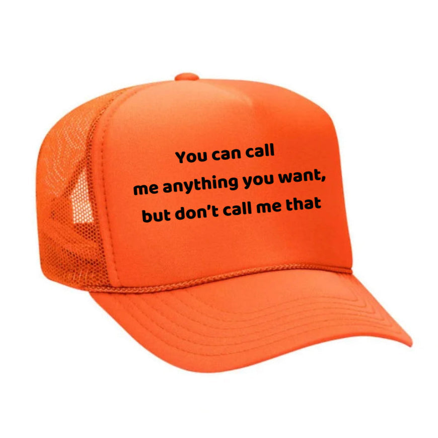 You Can Call Me Anything You Want But Don’t Call Me That Trucker Hat