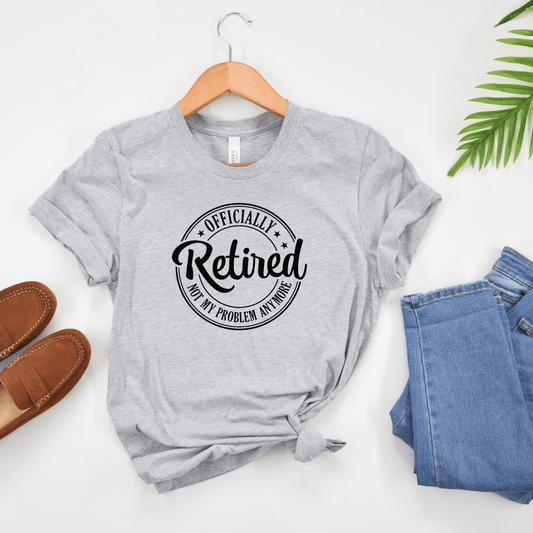 Officially Retired Not My Problem Anymore T-Shirt
