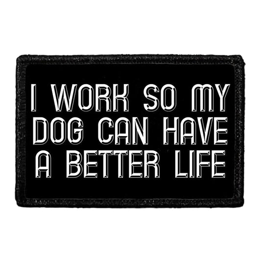 I Work So My Dog Can Have A Better Life - Removable Patch
