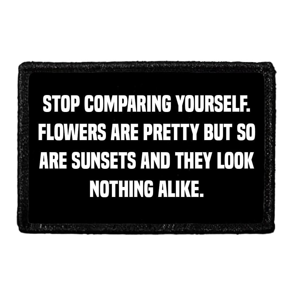 Stop Comparing Yourself. Flowers Are Pretty But So Are Sunsets And They Look Nothing Alike. - Removable Patch