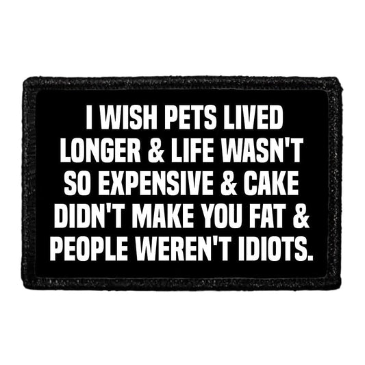 I Wish Pets Lived Longer & Life Wasn't So Expensive & Cake Didn't Make You Fat & People Weren't Idiots.  - Removable Patch