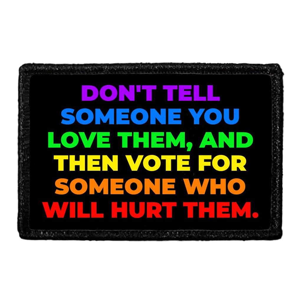 Don't Tell Someone You Love Them, And Then Vote For Someone Who Will Hurt Them. - Removable Patch