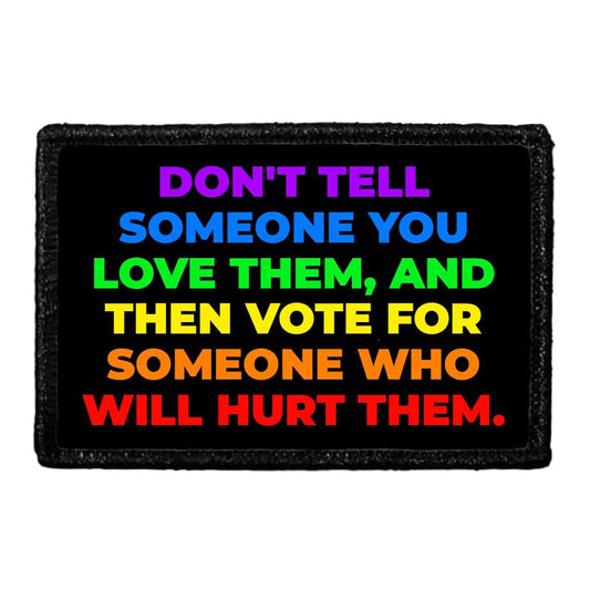 Don't Tell Someone You Love Them, And Then Vote For Someone Who Will Hurt Them. - Removable Patch