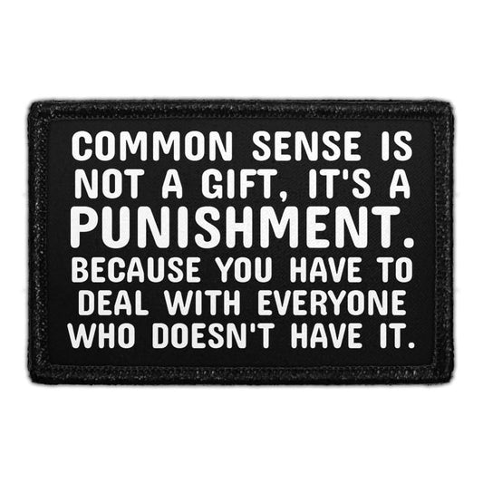 Common Sense Is Not A Gift, It's A Punishment. Because You Have To Deal With Everyone Who Doesn't Have It. - Removable Patch