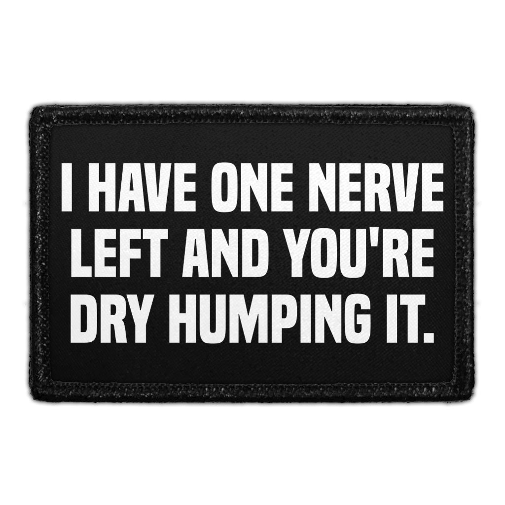 I Have One Nerve Left And You're Dry Humping It. - Removable Patch