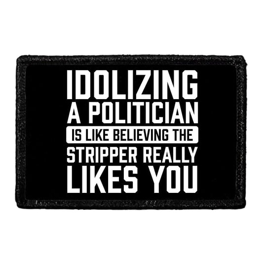 Idolizing A Politician Is Like Believing The Stripper Really Likes You. - Removable Patch