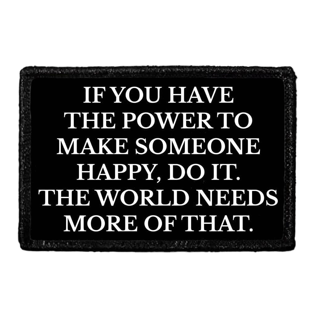 If You Have The Power To Make Someone Happy, Do It. The World Needs More Of That. - Removable Patch