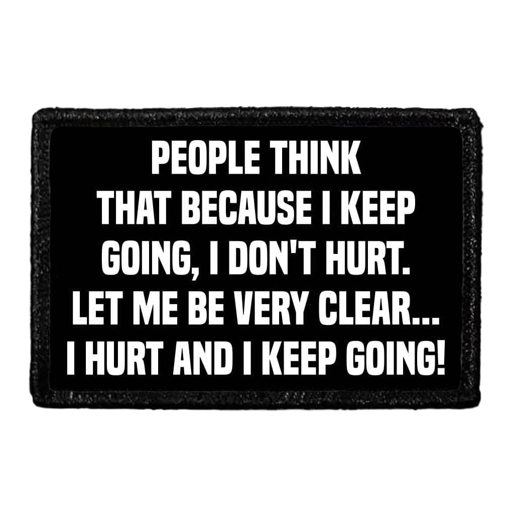 People Think That Because I Keep Going, I Don't Hurt. Let Me Be Very Clear... I Hurt And I Keep Going! - Removable Patch