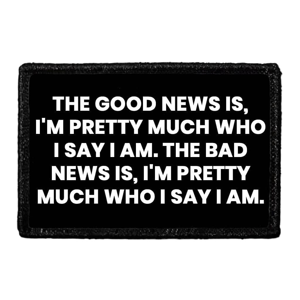 The Good News Is, I'm Pretty Much Who I Say I Am. The Bad News Is, I'm Pretty Much Who I Say I Am. - Removable Patch