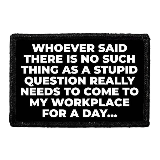 Whoever Said There Is No Such Thing As A Stupid Question Really Needs To Come To My workplace For A Day... - Removable Patch