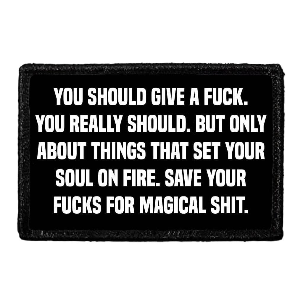 You Should Give A Fuck. You Really Should. But Only About Things That Set Your Soul On Fire. Save Your Fucks For Magical Shit. - Removable Patch