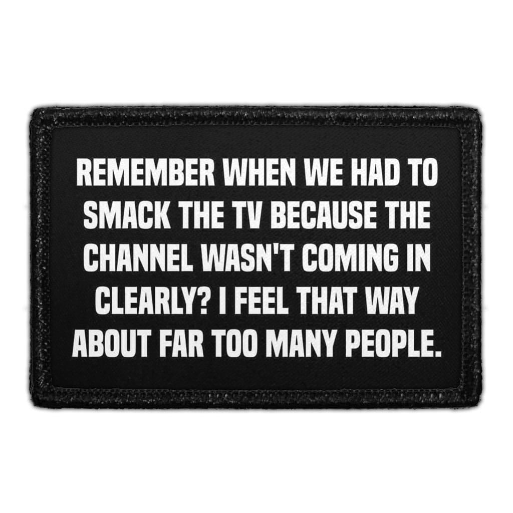 Remember When We Had To Smack The TV Because The Channel Wasn't Coming In Clearly? I Feel That Way About Far Too Many People. - Removable Patch