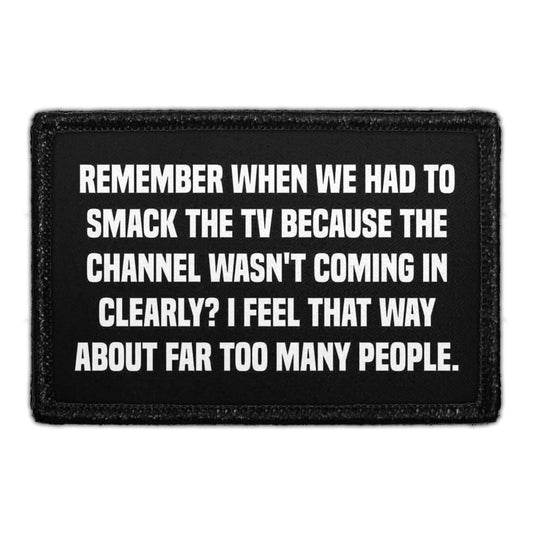 Remember When We Had To Smack The TV Because The Channel Wasn't Coming In Clearly? I Feel That Way About Far Too Many People. - Removable Patch