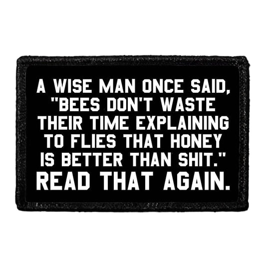 A Wise Man Once Said, "Bees Don't Waste Their Time Explaining To Flies That Honey Is Better Than Shit." Read That Again. - Removable Patch